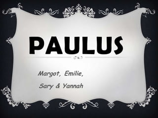 PAULUS
Margot, Emilie,
Sary & Yannah
 