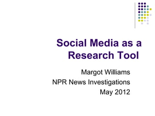 Social Media as a
   Research Tool
       Margot Williams
NPR News Investigations
             May 2012
 