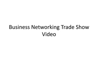 Business Networking Trade Show
            Video
 