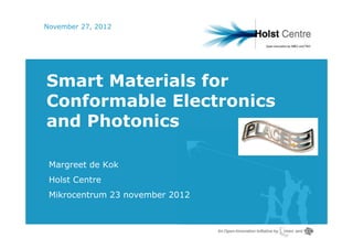 November 27, 2012




Smart Materials for
Conformable Electronics
and Photonics

 Margreet de Kok
 Holst Centre
 Mikrocentrum 23 november 2012
 