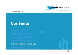 10 november 2011




Contents
1.Holst Centre
2.Introduction OLED
3.Application of OLED
4.Lifetime of OLEDs
5.Conformable technology
6.Conclusions
 