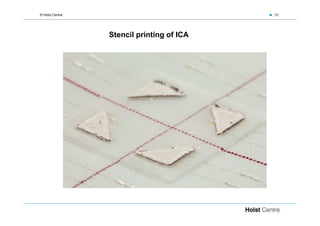 © Holst Centre                             56




                 Stencil printing of ICA
 