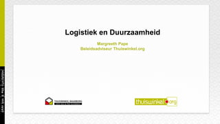 Logistiek en Duurzaamheid
Margreeth Pape
Beleidsadviseur Thuiswinkel.org
 