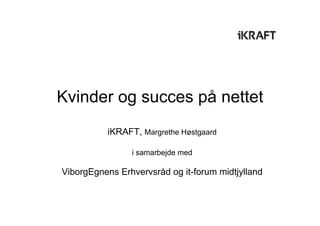 Kvinder og succes på nettet
          iKRAFT, Margrethe Høstgaard

                i samarbejde med

ViborgEgnens Erhvervsråd og it-forum midtjylland
 
