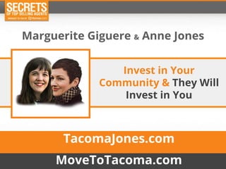 Invest in Your
Community & They Will
Invest in You
Marguerite Giguere & Anne Jones
TacomaJones.com
MoveToTacoma.com
 
