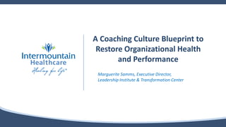 A Coaching Culture Blueprint to
Restore Organizational Health
and Performance
Marguerite Samms, Executive Director,
Leadership Institute & Transformation Center
 
