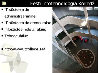 Eesti Infotehnoloogia Kolledž
■   IT süsteemide
    administreerimine
■   IT süsteemide arendamine
■   Infosüsteemide analüüs
■   Tehnosuhtlus


■   http://www.itcollege.ee/




                                                2
 