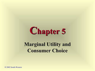 Chapter 5
Marginal Utility and
Consumer Choice
© 2002 South-Western

 