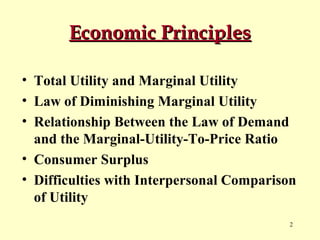 Economic Principles
• Total Utility and Marginal Utility
• Law of Diminishing Marginal Utility
• Relationship Between the Law of Demand
and the Marginal-Utility-To-Price Ratio
• Consumer Surplus
• Difficulties with Interpersonal Comparison
of Utility
2

 