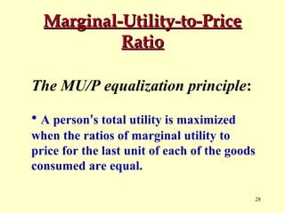 Marginal-Utility-to-Price
Ratio
The MU/P equalization principle:
• A person’s total utility is maximized
when the ratios of marginal utility to
price for the last unit of each of the goods
consumed are equal.
28

 