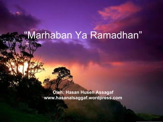 “ Marhaban Ya Ramadhan” Oleh: Hasan Husen Assagaf www.hasanalsaggaf.wordpress.com 