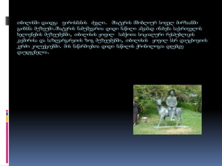 თბილისში დაიდგა  ფიროსმანის ძეგლი.  მხატვრის მშობლიურ სოფელ მირზაანში  გაიხსნა მუზეუმი.მხატვრის ნამუშევართა დიდი ნაწილი ამჟამად ინახება საქართველოს ხელოვნების მუზეუმებში, თბილისის ყოფილ  საბჭოთა სოციალური რესპუბლიკის კავშირისა და საზღვარგარეთის ზოგ მუზეუმებში, თბილისის  ყოფილ სსრ დაუცხოეთის კერძო კოლექციებში. მის ნაწარმოებთა დიდი ნაწილის ქრონოლოგია დღემდე დაუდგენელია.