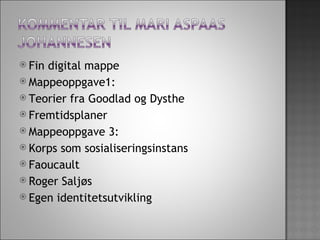 Fin digital mappe Mappeoppgave1: Teorier fra Goodlad og Dysthe Fremtidsplaner Mappeoppgave 3: Korps som sosialiseringsinstans Faoucault  Roger Saljøs Egen identitetsutvikling 