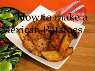 Howmake
to make a
How to
Mexican Potatoes
Mexican Potatoes
{

 