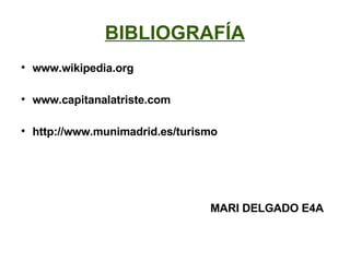 BIBLIOGRAFÍA www.wikipedia.org www.capitanalatriste.com http://www.munimadrid.es/turismo   MARI DELGADO E4A   