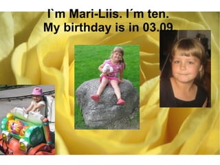 I`m Mari-Liis. I´m ten. 
My birthday is in 03.09. 
 