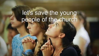let's save the young
people of the church
 
