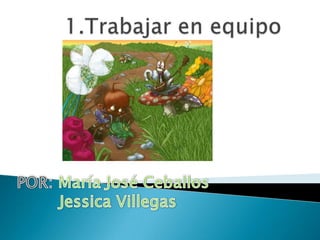1.Trabajar en equipo  POR: María José Ceballos Jessica Villegas 