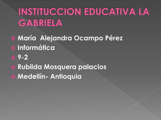  María Alejandra Ocampo Pérez
 Informática
 9-2
 Rubilda Mosquera palacios
 Medellín- Antioquia
 