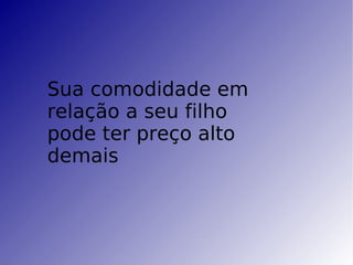 Sua comodidade em relação a seu filho pode ter preço alto demais  