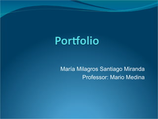   María Milagros Santiago Miranda Professor: Mario Medina 