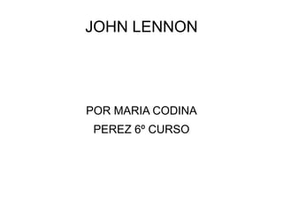 JOHN LENNON




POR MARIA CODINA
 PEREZ 6º CURSO
 