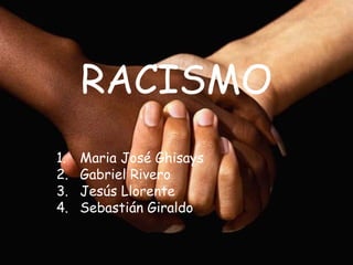 RACISMO
1.   Maria José Ghisays
2.   Gabriel Rivero
3.   Jesús Llorente
4.   Sebastián Giraldo
 
