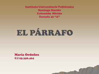 Instituto Universitario Politécnico
Santiago Mariño
Extensión Mérida
Escuela 42 “A”
EL PÁRRAFO
María Ordoñez
C.I 25.356.404
 