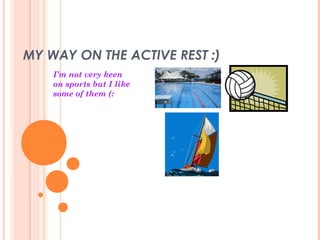 MY WAY ON THE ACTIVE REST :)
I’m not very keen
on sports but I like
some of them (:
 