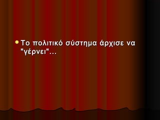  Το

πολιτικό σύστημα άρχισε να
"γέρνει"...

 