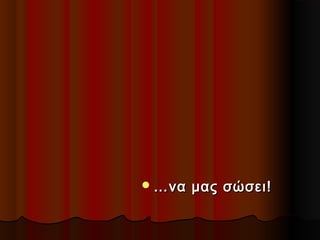  … να

μας σώσει!

 