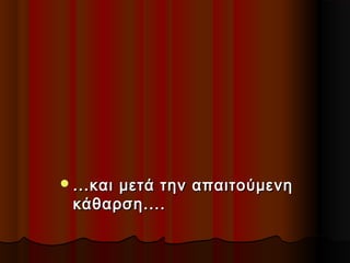  ...και

μετά την απαιτούμενη
κάθαρση....

 