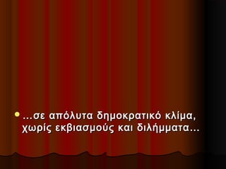  … σε

απόλυτα δημοκρατικό κλίμα,
χωρίς εκβιασμούς και διλήμματα…

 
