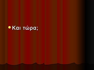 Και

τώρα;

 