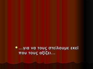  … για

να τους στείλουμε εκεί
που τους αξίζει...

 