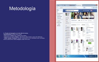 Metodología 
2.- Pruebas de desempeño en el aula taller de turismo 
*Presentaciones en Power point y prezy. 
* Elaboración de videos sobre doblado de servilletas. 
* Organización de eventos: Videos: baby shower, piñata temática, quince años Halloween. 
* Redes sociales: Facebook: Mantener comunicación con los estudiantes sobre actividades, 
eventos, publicaciones, salidas pedagógicas, dudas, entre otros. 
 