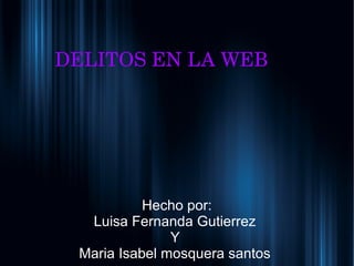 DELITOS EN LA WEB 
Hecho por:
Luisa Fernanda Gutierrez
Y
Maria Isabel mosquera santos
 