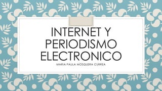 INTERNET Y
PERIODISMO
ELECTRONICOMARIA PAULA MOSQUERA CURREA
 
