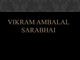 VIKRAM AMBALAL
SARABHAI
 
