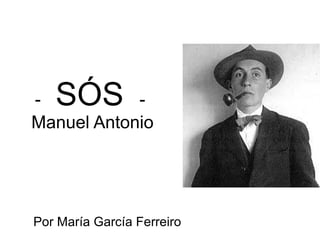 - SÓS -
Manuel Antonio
Por María García Ferreiro
 