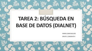 TAREA 2: BÚSQUEDA EN
BASE DE DATOS (DIALNET)
MARIALLAMASBELLIDO
GRUPO1,SUBGRUPO4
 