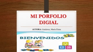 MI PORFOLIO
DIGIAL
AUTORA: Gutiérrez, María Elena
 