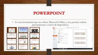 POWERPOINT
• Es una herramienta que nos ofrece Microsoft Office, y nos permite realizar
presentaciones a través de diapositivas.
 