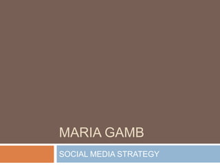 MARIA GAMB
SOCIAL MEDIA STRATEGY
 