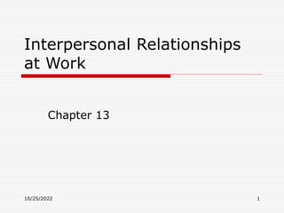 10/25/2022 1
Interpersonal Relationships
at Work
Chapter 13
 