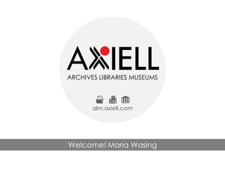 ARCHIVES LIBRARIES MUSEUMS
alm.axiell.com
Welcome! Maria Wasing
 