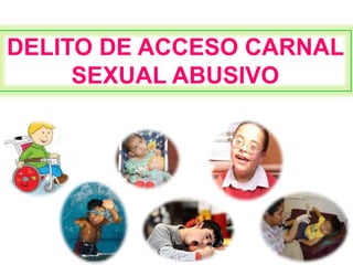 DELITO DE ACCESO CARNAL 
SEXUAL ABUSIVO 
 
