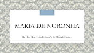 MARIA DE NORONHA
Da obra “Frei Luís de Sousa”, de Almeida Garrett
 