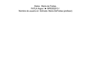 Datos: María de Freitas.
FATLA Argos / ► MPE052013 /
Nombre de usuario en Edmodo: María DeFreitas (profesor)
 