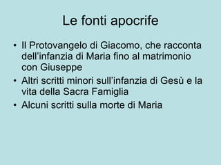 Le fonti apocrife Il Protovangelo di Giacomo, che racconta dell’infanzia di Maria fino al matrimonio con Giuseppe Altri scritti minori sull’infanzia di Gesù e la vita della Sacra Famiglia Alcuni scritti sulla morte di Maria 